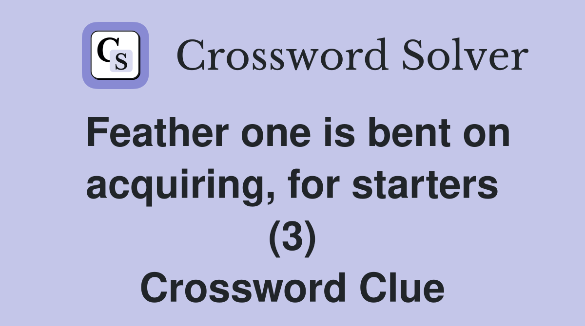 Feather one is bent on acquiring, for starters (3) Crossword Clue