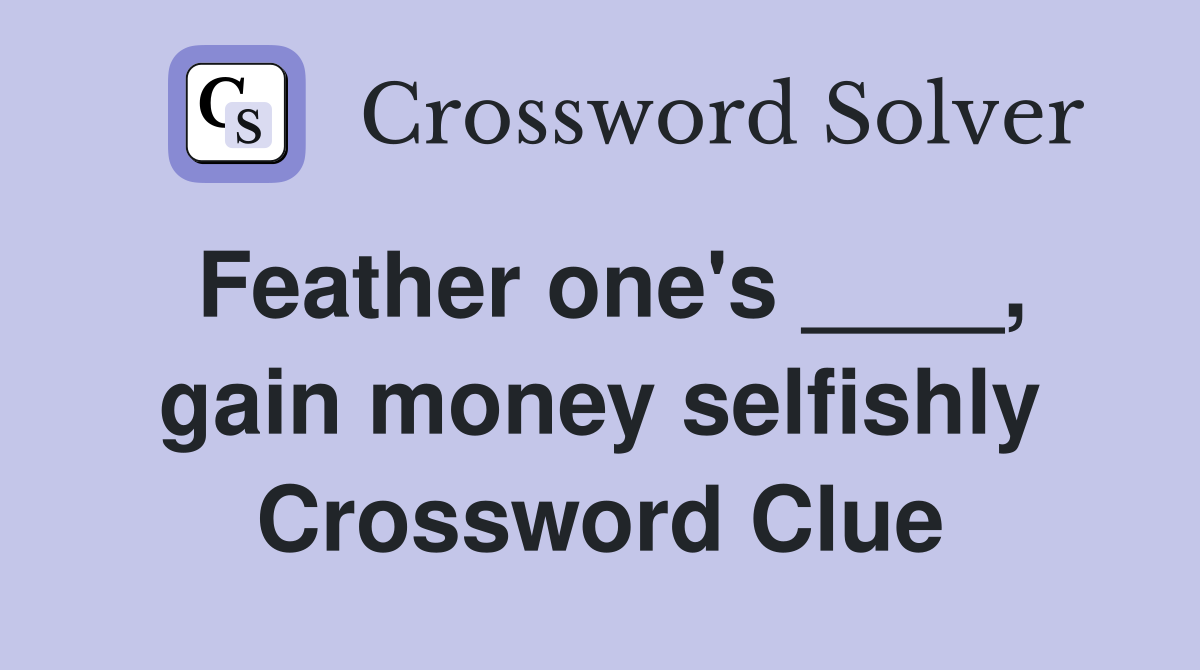 Feather one's ____, gain money selfishly Crossword Clue