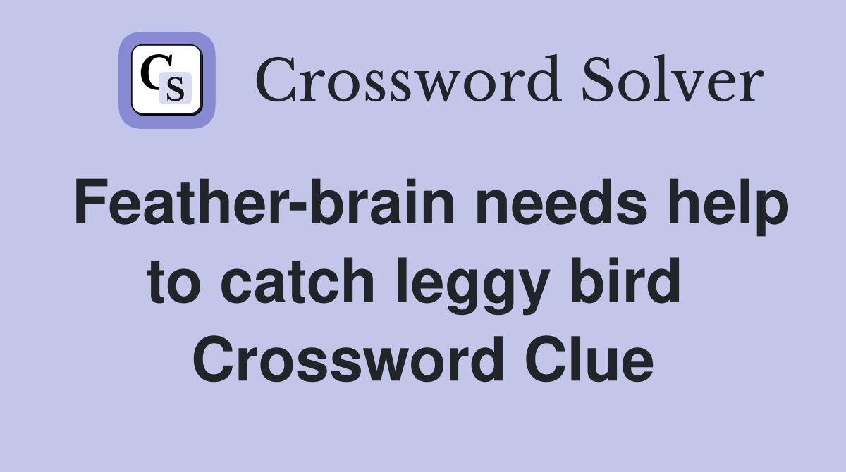 Feather-brain needs help to catch leggy bird  Crossword Clue