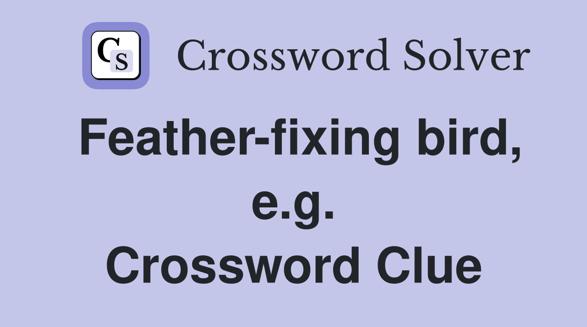 Feather-fixing bird, e.g. Crossword Clue