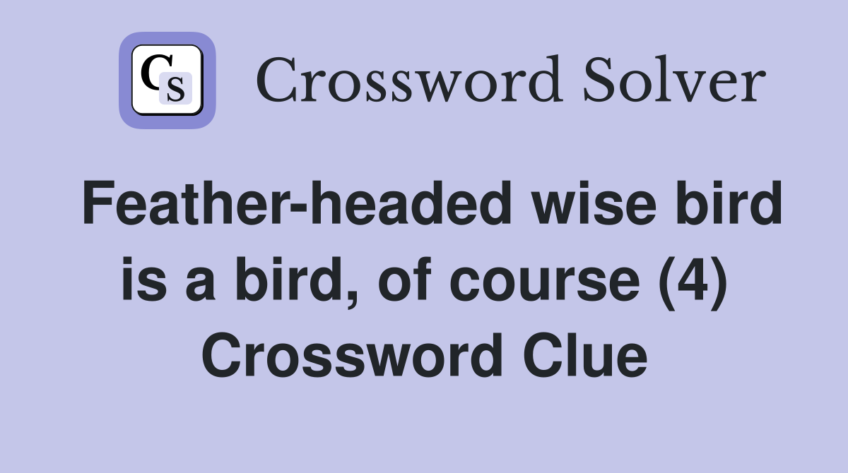 Feather-headed wise bird is a bird, of course (4) Crossword Clue
