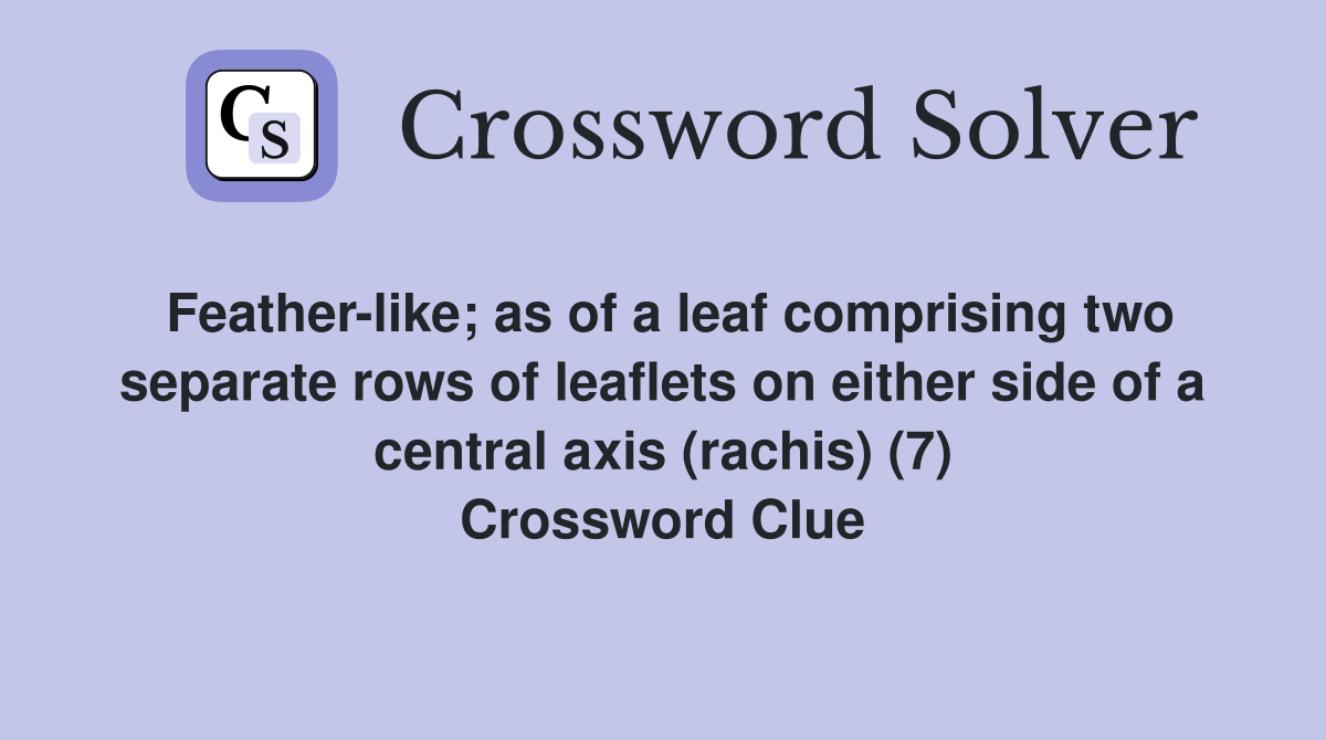 Feather-like; as of a leaf comprising two separate rows of leaflets on either side of a central axis (rachis) (7) Crossword Clue