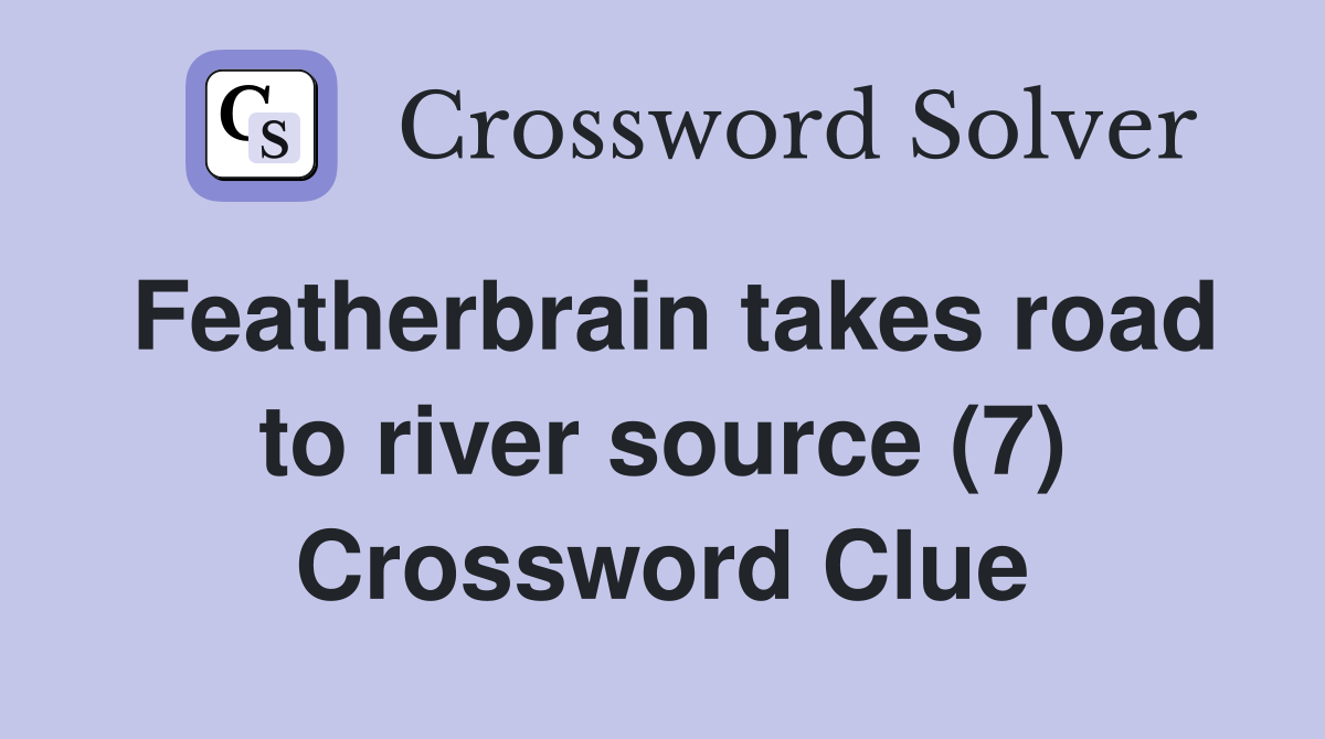 Featherbrain takes road to river source (7) Crossword Clue