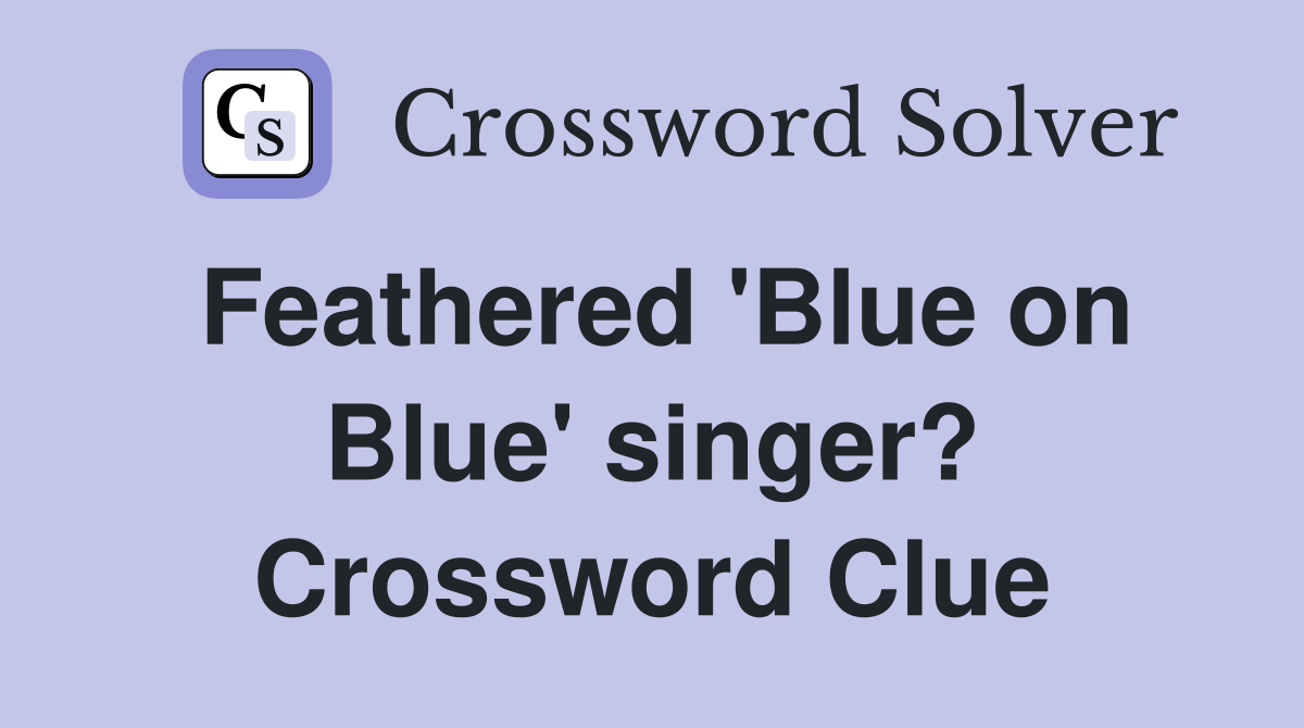 Feathered 'Blue on Blue' singer? Crossword Clue