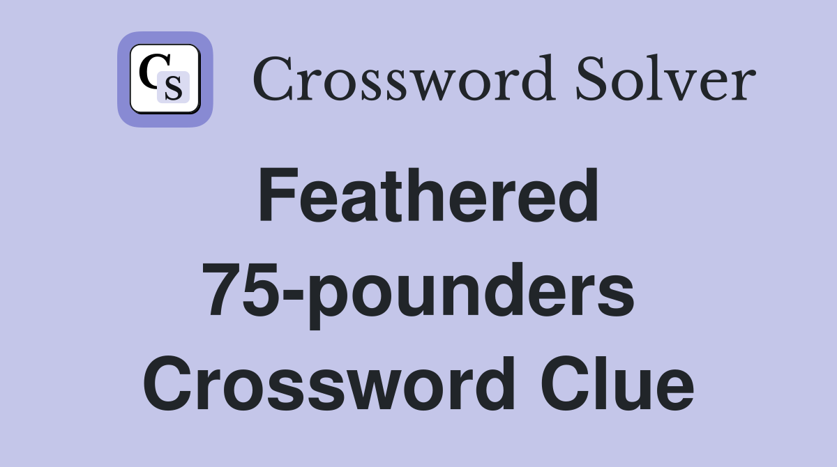Feathered 75-pounders Crossword Clue