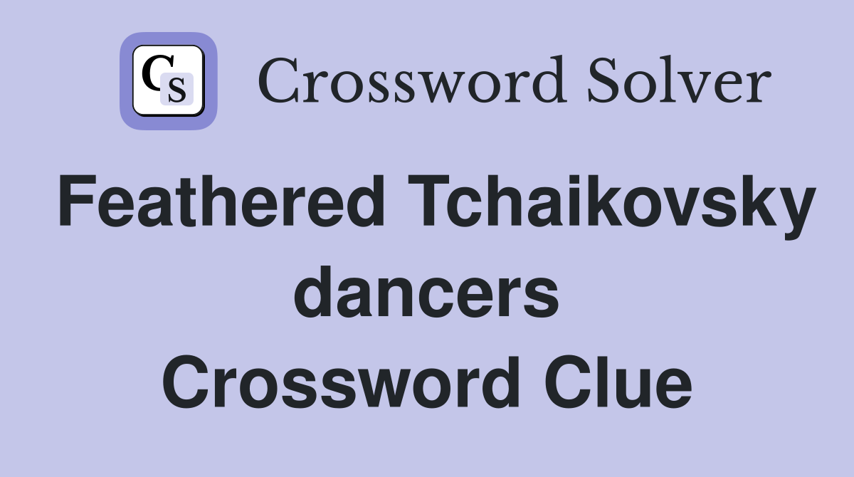 Feathered Tchaikovsky dancers Crossword Clue