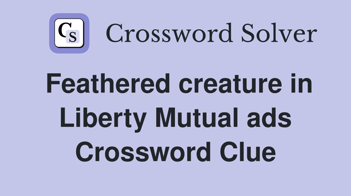 Feathered creature in Liberty Mutual ads Crossword Clue