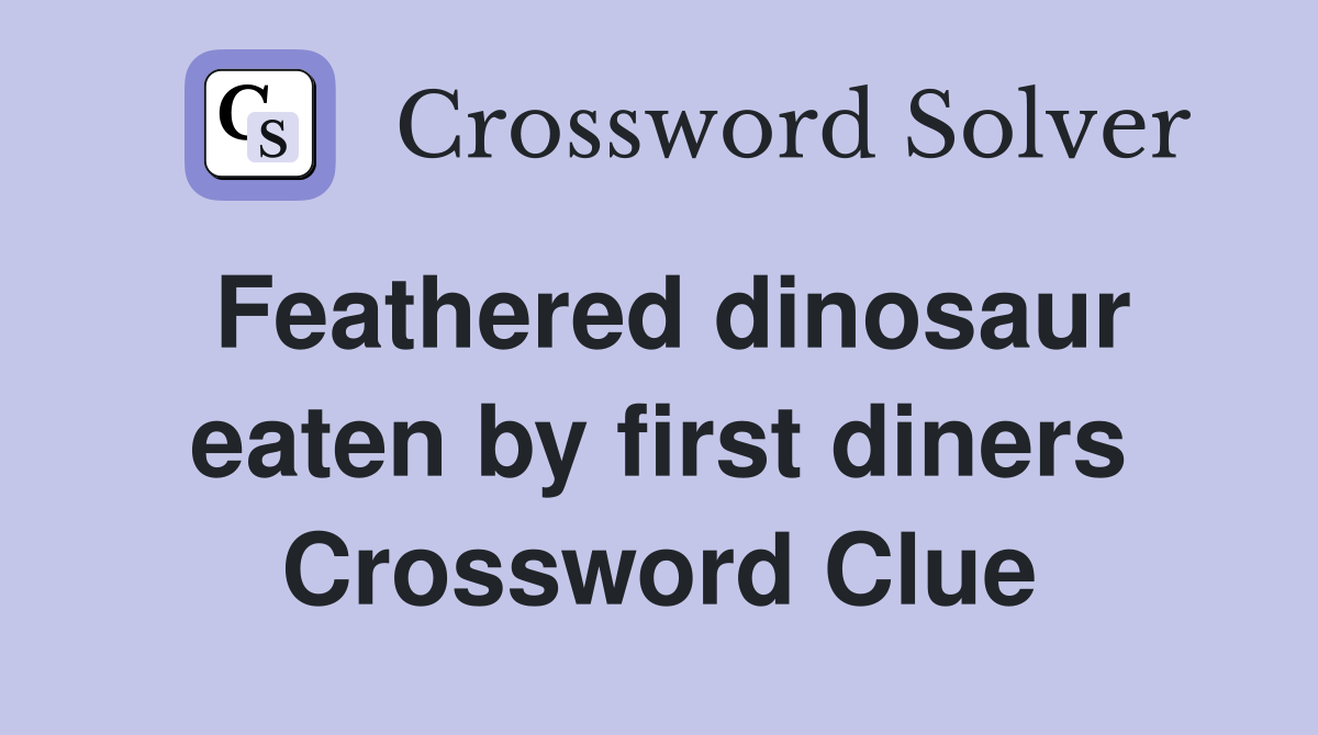 Feathered dinosaur eaten by first diners Crossword Clue