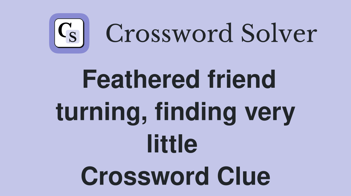 Feathered friend turning, finding very little  Crossword Clue