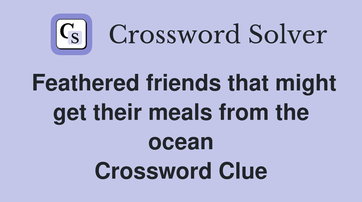 Feathered friends that might get their meals from the ocean Crossword Clue