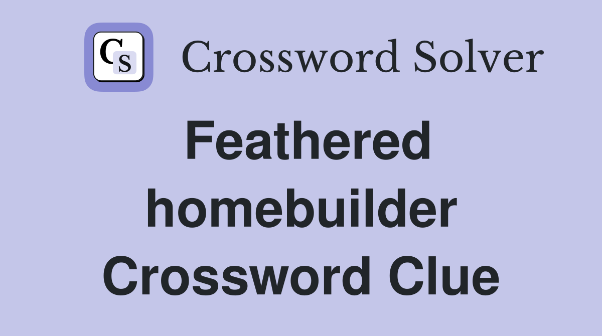 Feathered homebuilder Crossword Clue