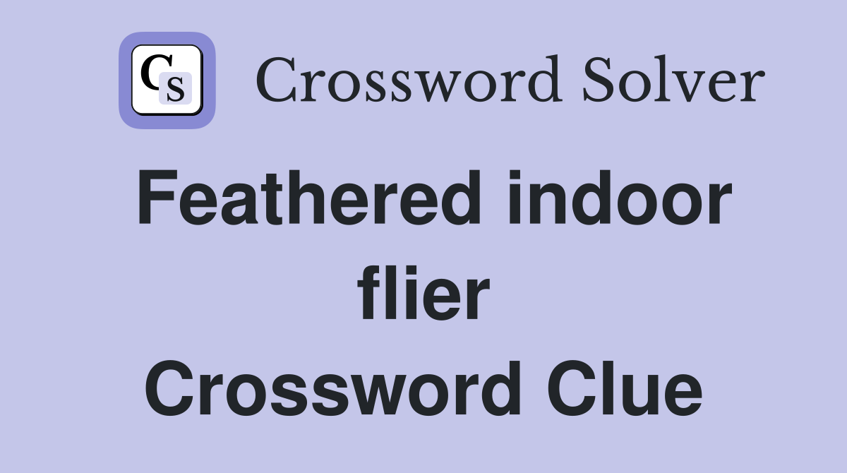 Feathered indoor flier Crossword Clue