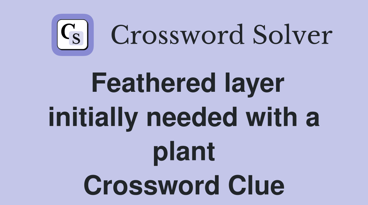 Feathered layer initially needed with a plant Crossword Clue