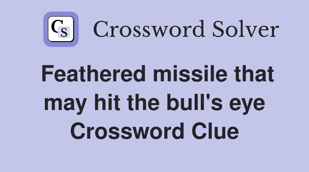 Feathered missile that may hit the bull's eye Crossword Clue
