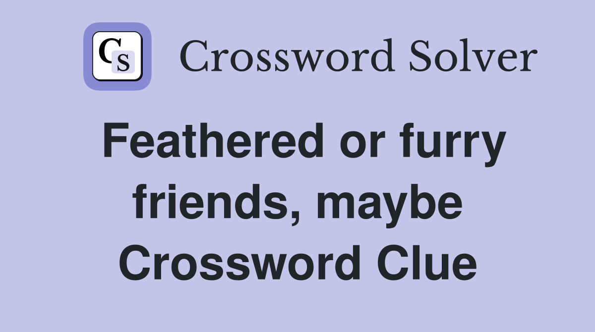 Feathered or furry friends, maybe Crossword Clue