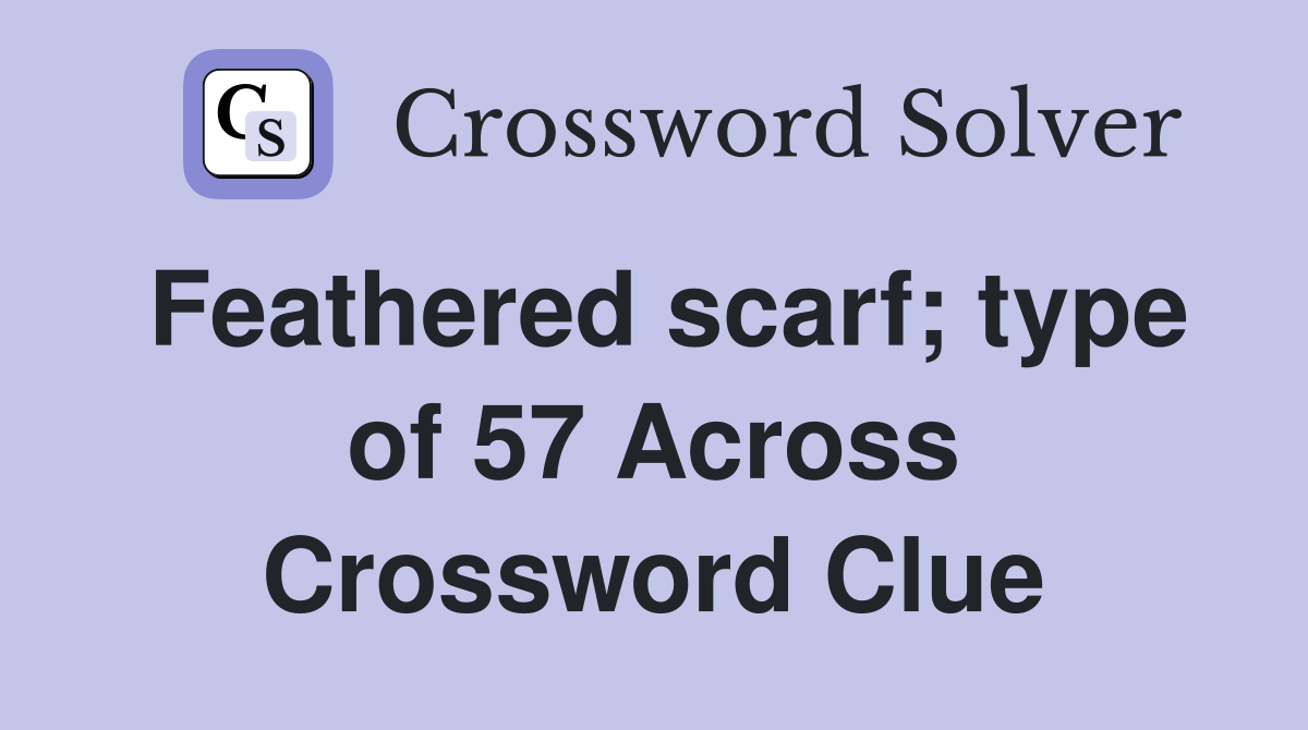 Feathered scarf; type of 57 Across Crossword Clue