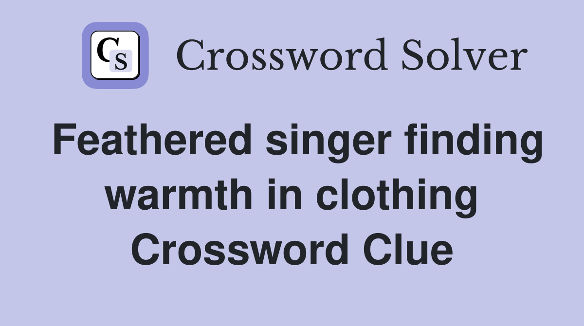 Feathered singer finding warmth in clothing Crossword Clue