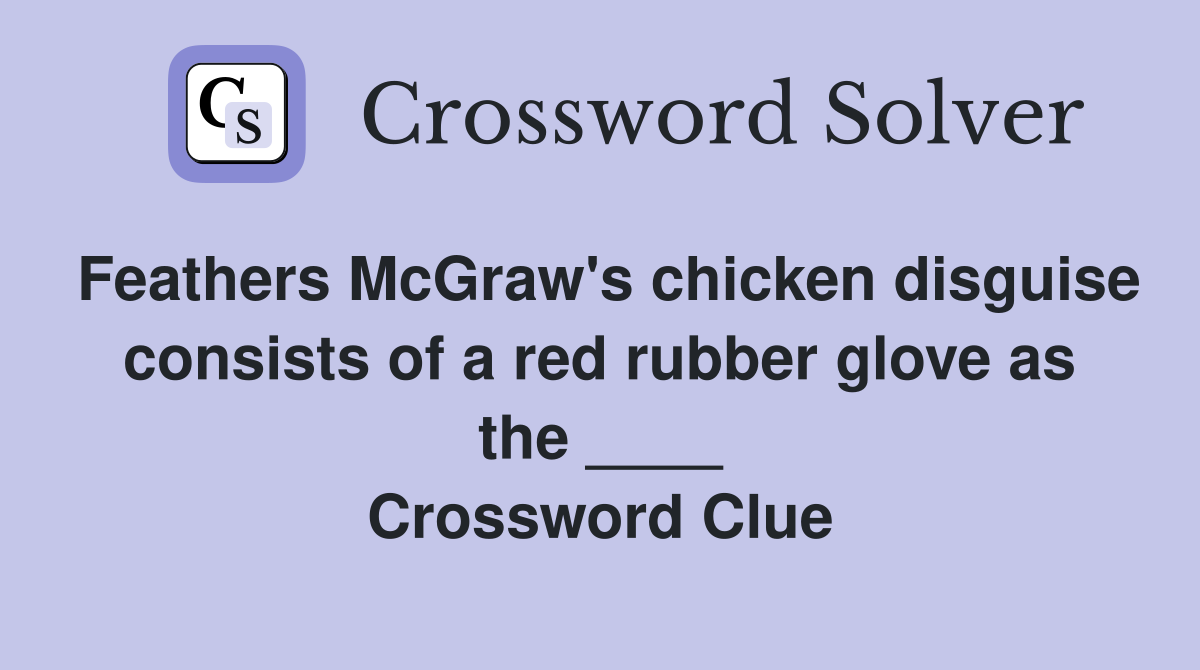 Feathers McGraw's chicken disguise consists of a red rubber glove as the ____ Crossword Clue