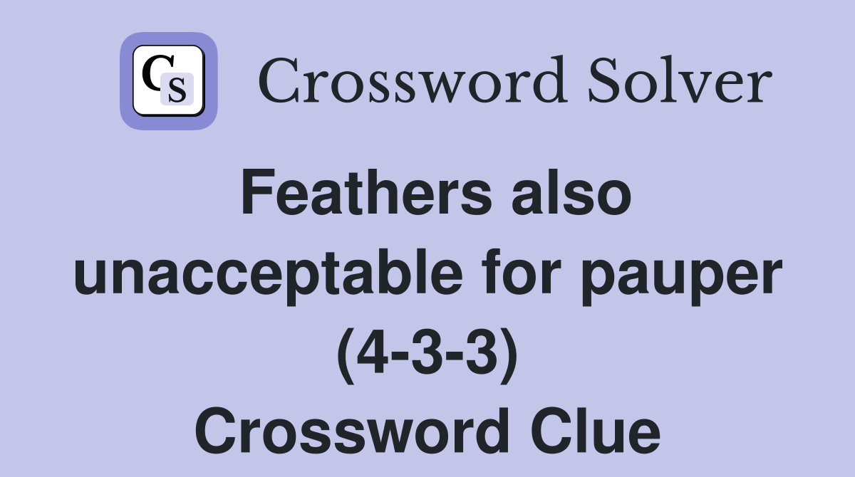 Feathers also unacceptable for pauper (4-3-3) Crossword Clue