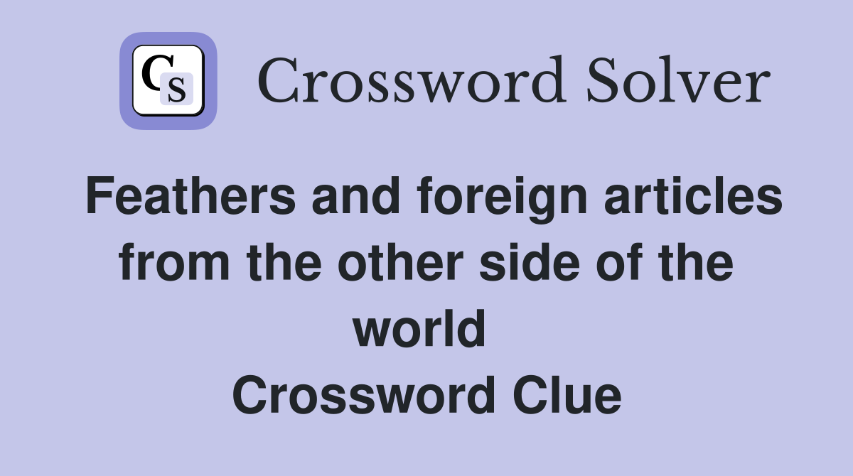 Feathers and foreign articles from the other side of the world  Crossword Clue