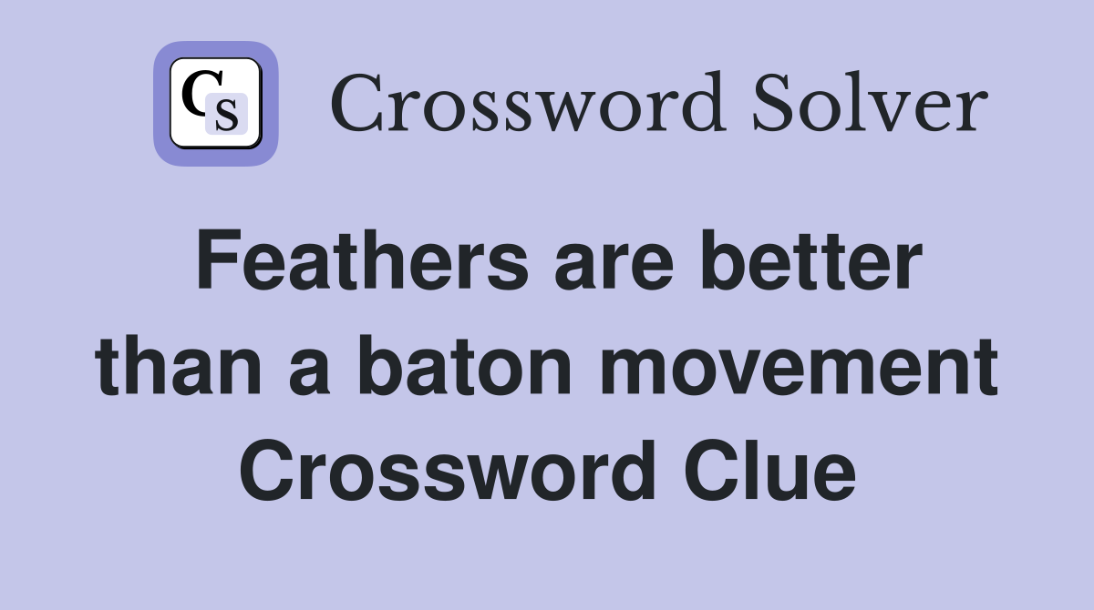 Feathers are better than a baton movement Crossword Clue