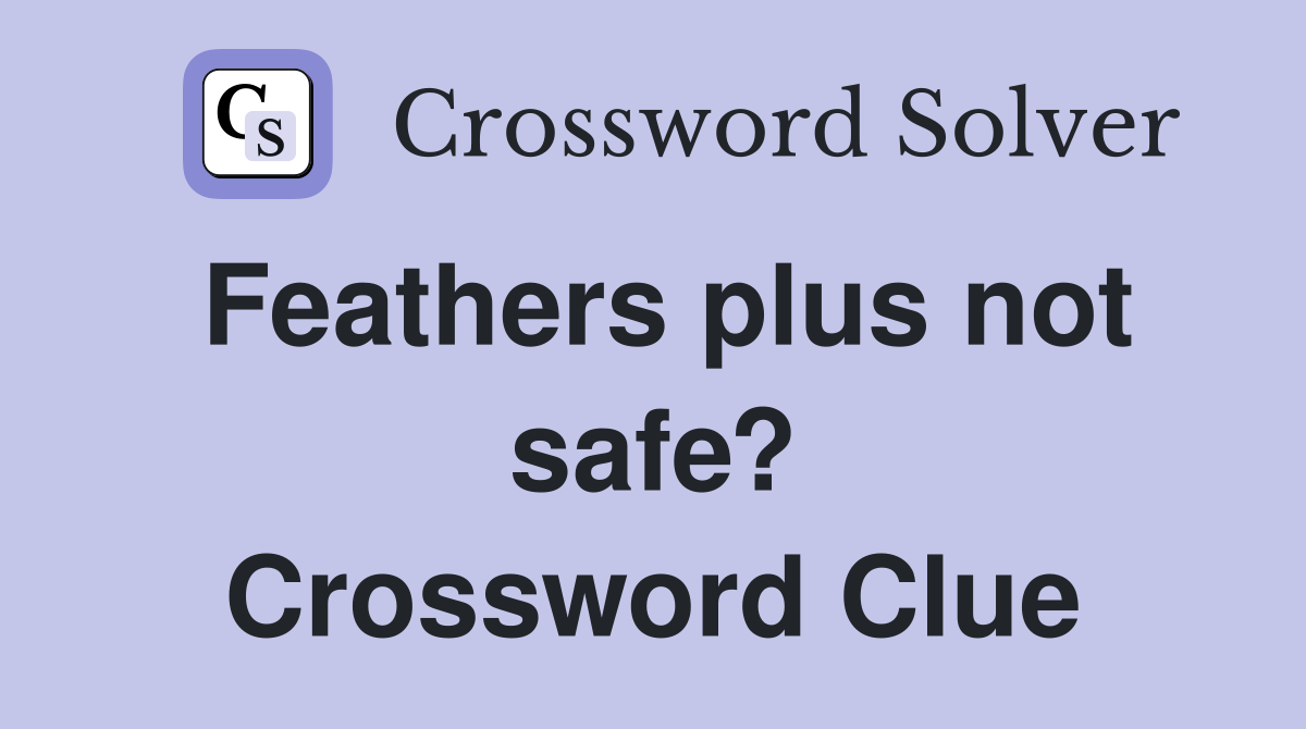 Feathers plus not safe? Crossword Clue