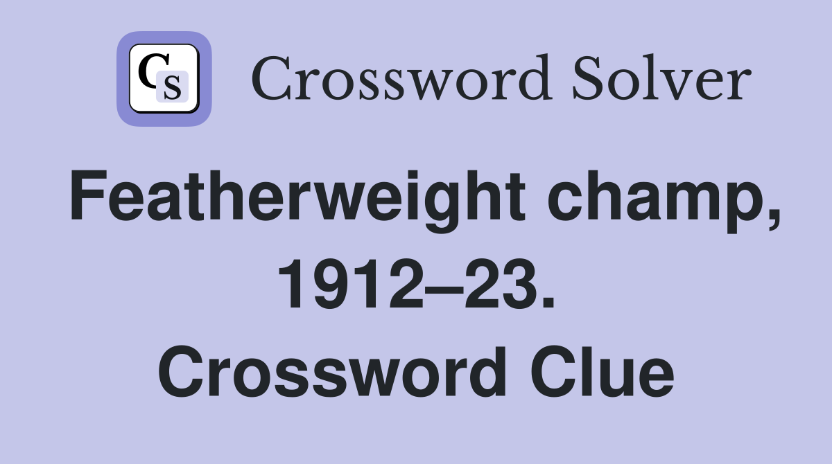 Featherweight champ, 1912–23. Crossword Clue