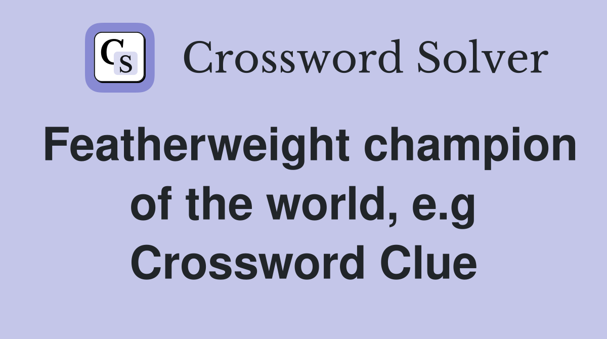 Featherweight champion of the world, e.g Crossword Clue