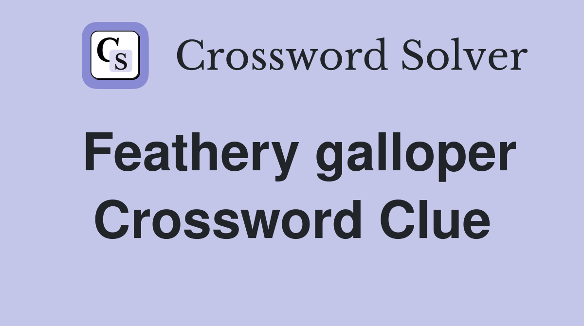 Feathery galloper Crossword Clue