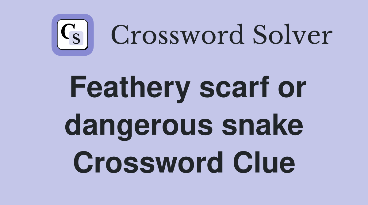 Feathery scarf or dangerous snake Crossword Clue