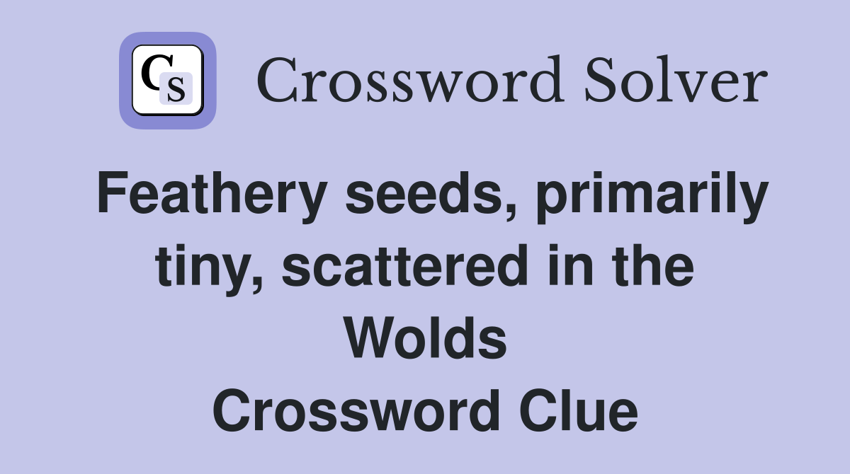 Feathery seeds, primarily tiny, scattered in the Wolds Crossword Clue