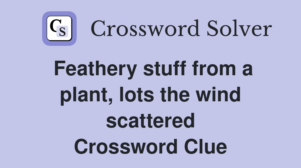 Feathery stuff from a plant, lots the wind scattered Crossword Clue