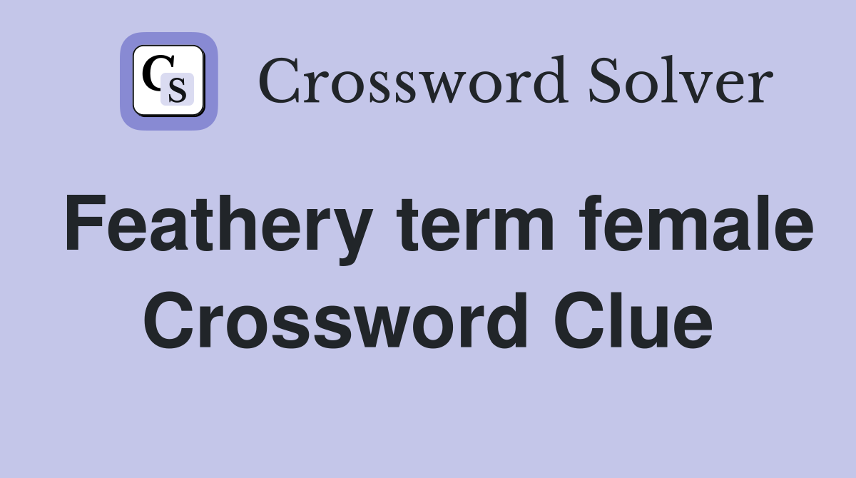 Feathery term female Crossword Clue