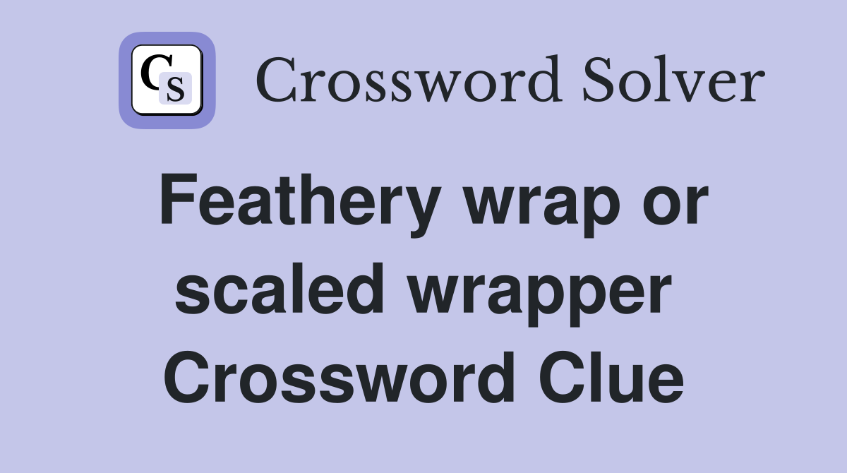 Feathery wrap or scaled wrapper Crossword Clue