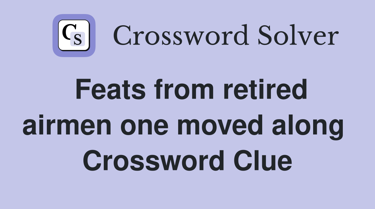 Feats from retired airmen one moved along  Crossword Clue