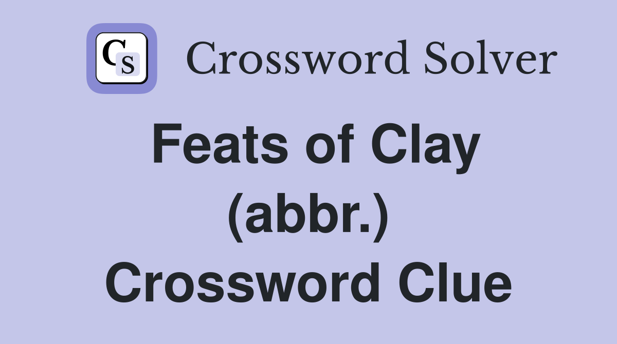Feats of Clay (abbr.) Crossword Clue