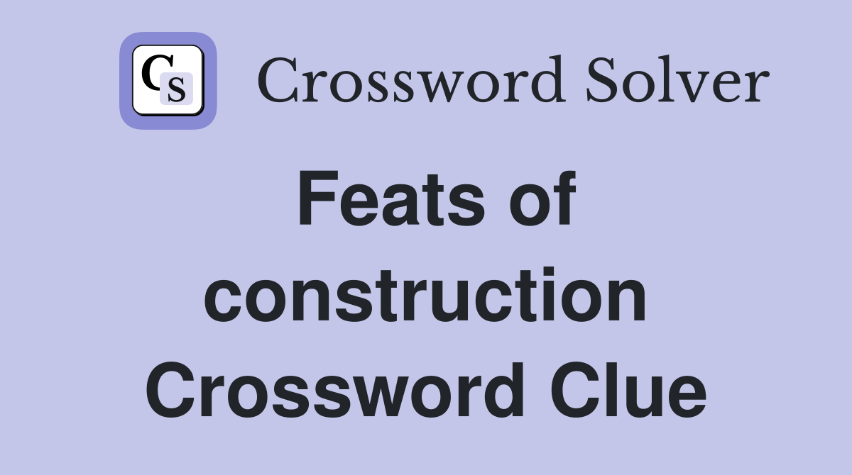 Feats of construction Crossword Clue