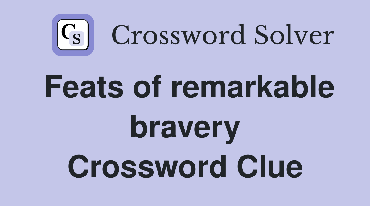 Feats of remarkable bravery Crossword Clue