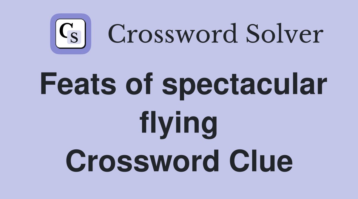Feats of spectacular flying Crossword Clue