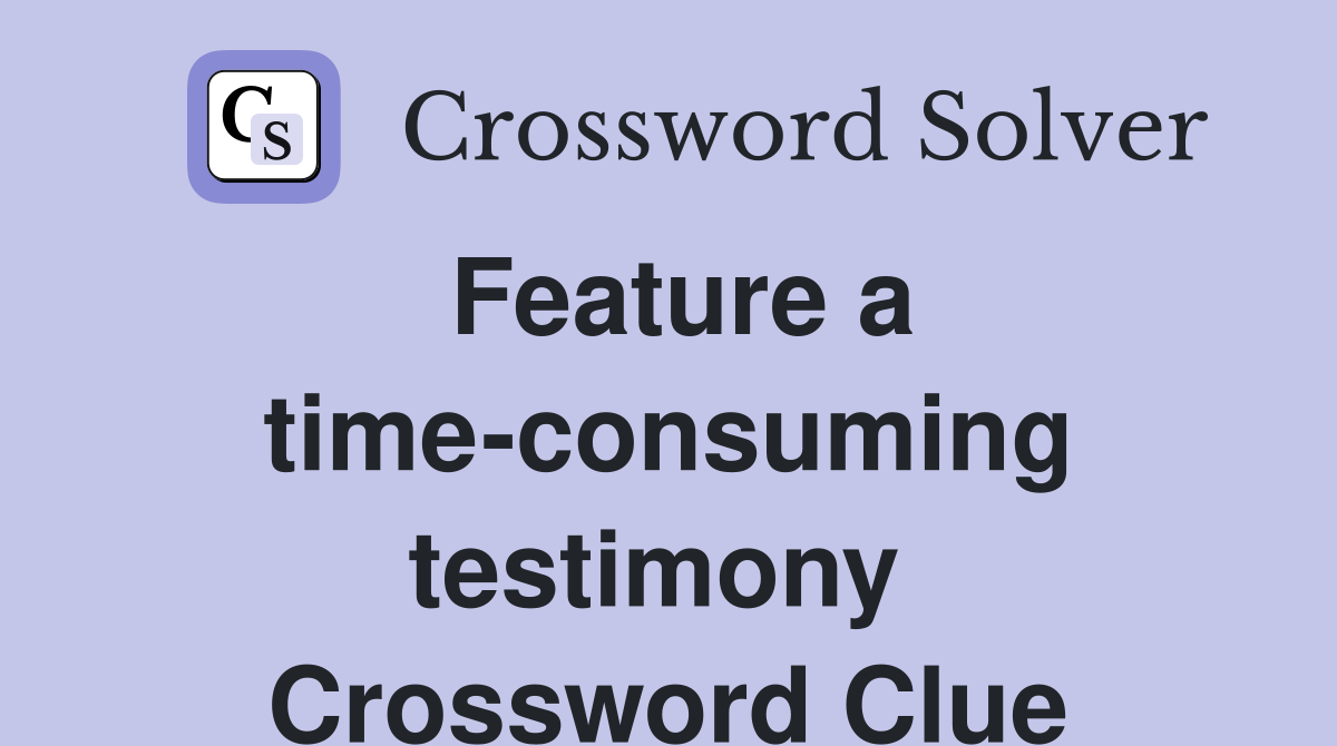 Feature a time-consuming testimony  Crossword Clue