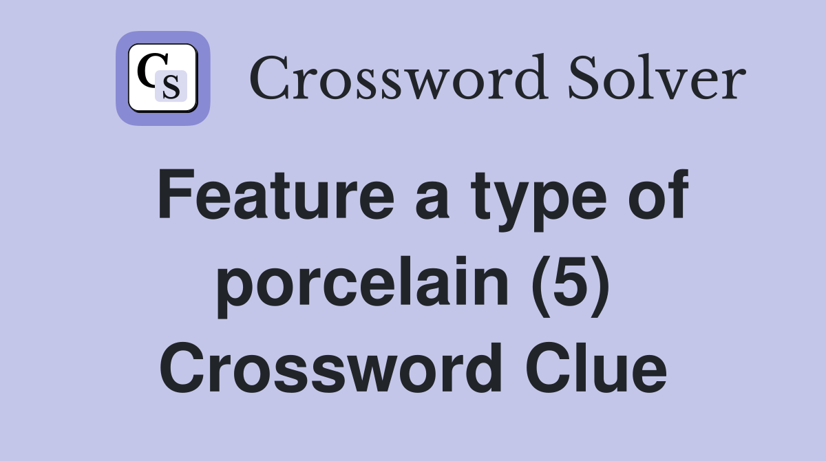 Feature a type of porcelain (5) Crossword Clue