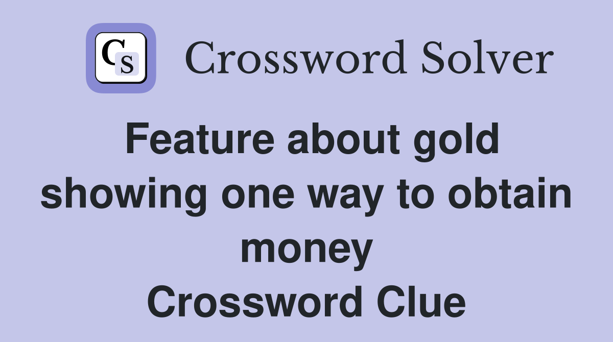 Feature about gold showing one way to obtain money Crossword Clue