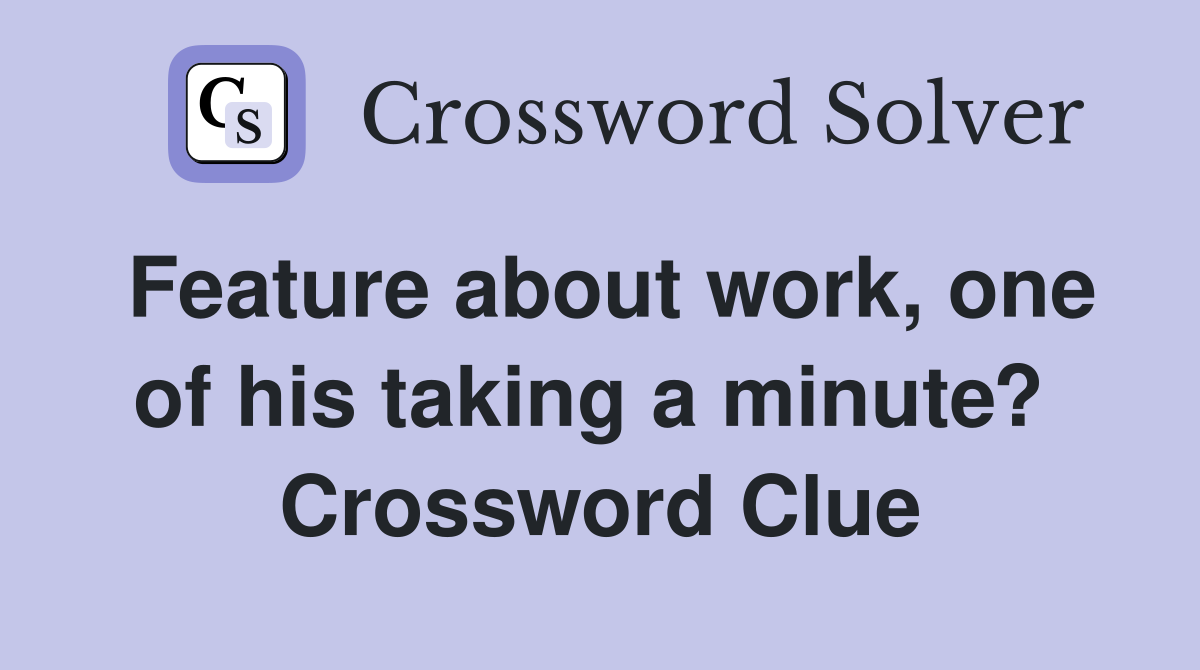 Feature about work, one of his taking a minute?  Crossword Clue