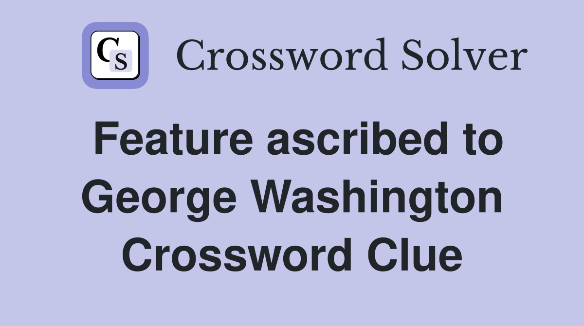 Feature ascribed to George Washington Crossword Clue