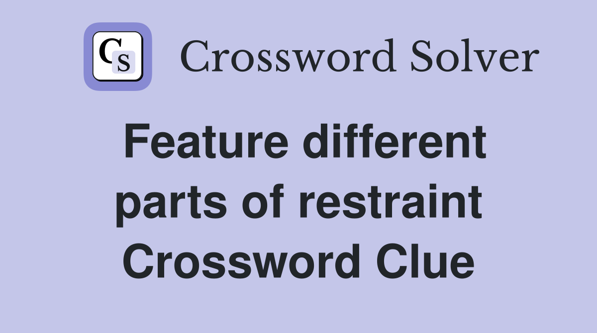 Feature different parts of restraint Crossword Clue