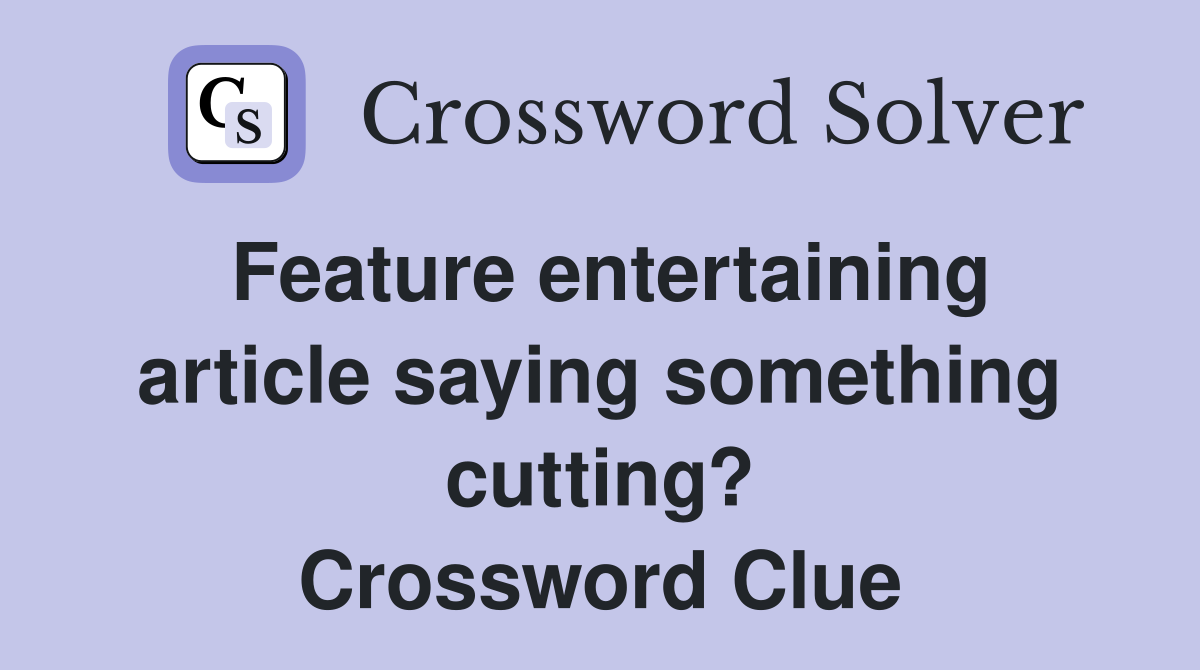 Feature entertaining article saying something cutting? Crossword Clue