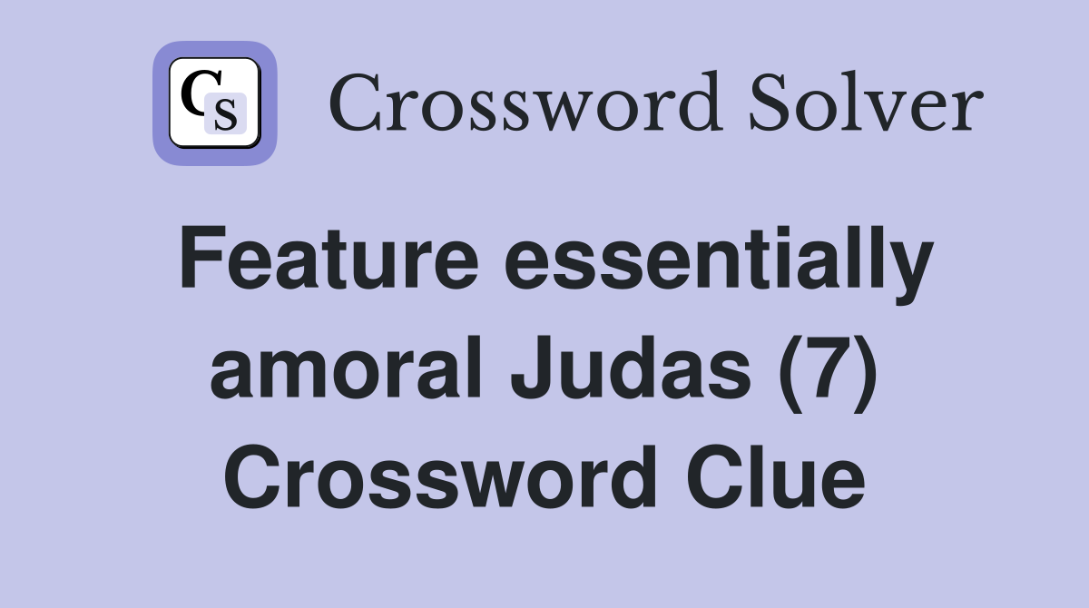 Feature essentially amoral Judas (7) Crossword Clue