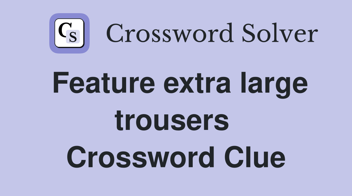 Feature extra large trousers  Crossword Clue