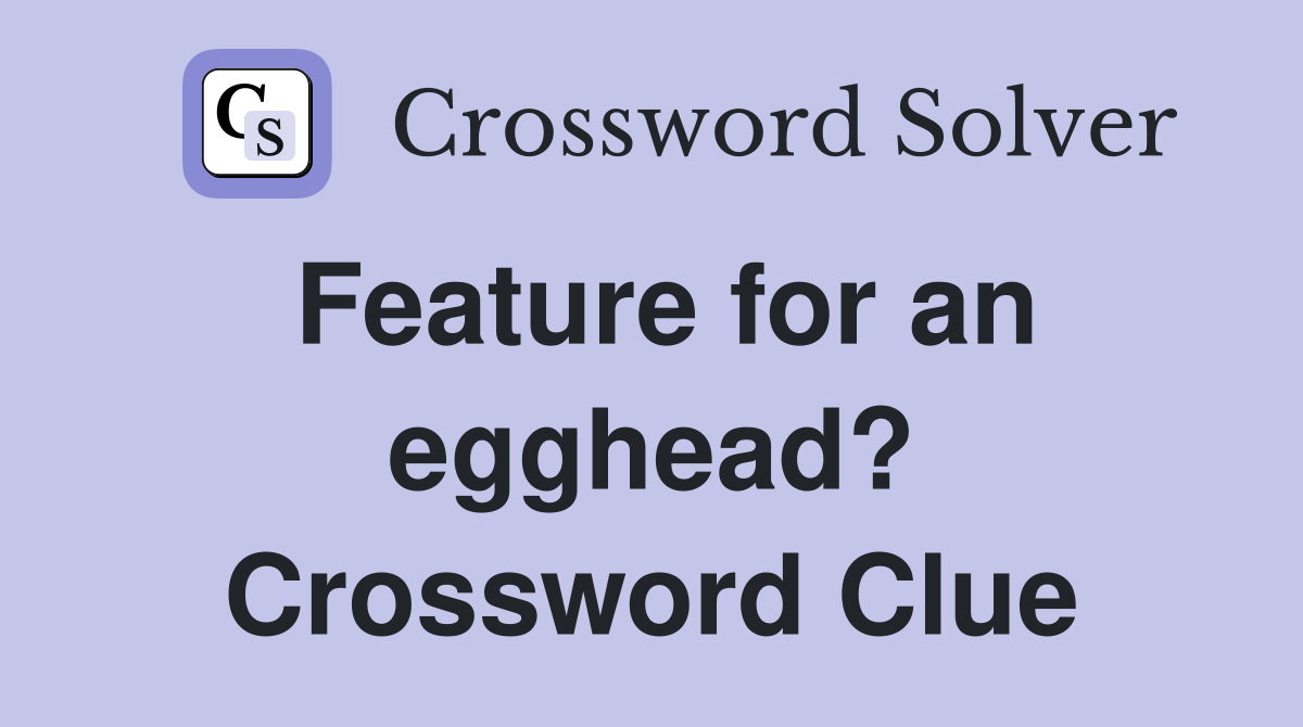 Feature for an egghead? Crossword Clue