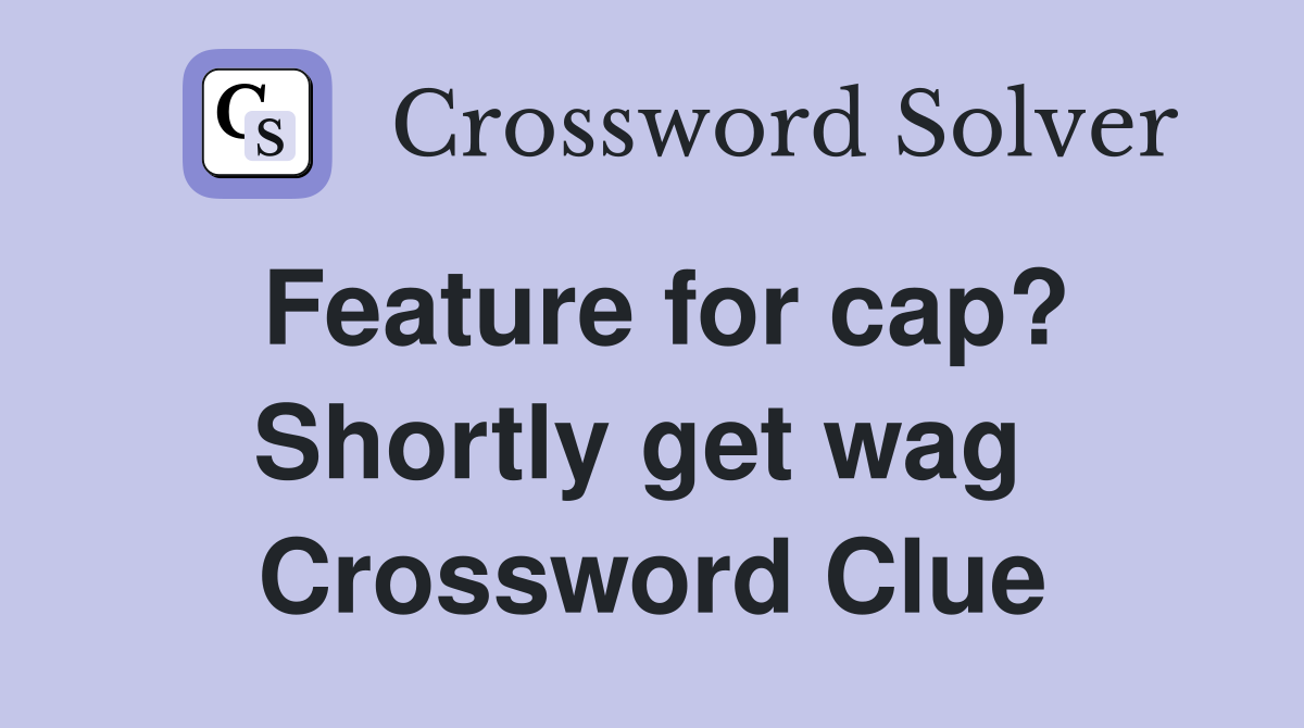 Feature for cap? Shortly get wag  Crossword Clue